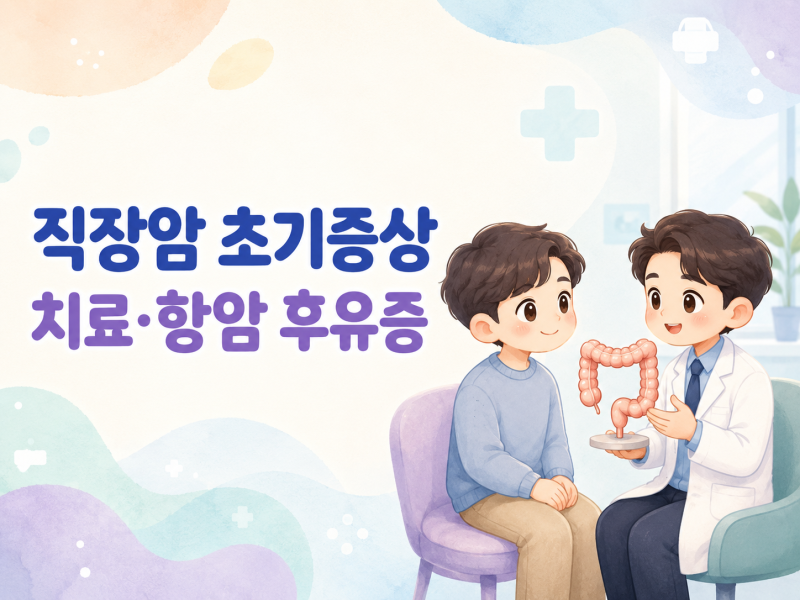 (대장암)직장암 초기증상은 무엇이며 치료와 항암 후유증은 어떻게 관리할까?