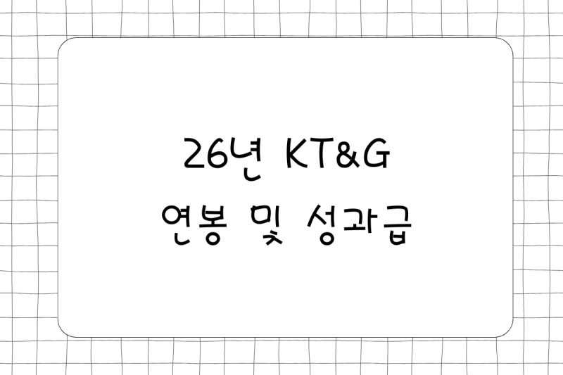 26년 KT&G 케이티앤지 연봉 1억 이상(채용, 초봉, 사원, 대리, 과장, 차장, 성과급), 복리후생, 담....