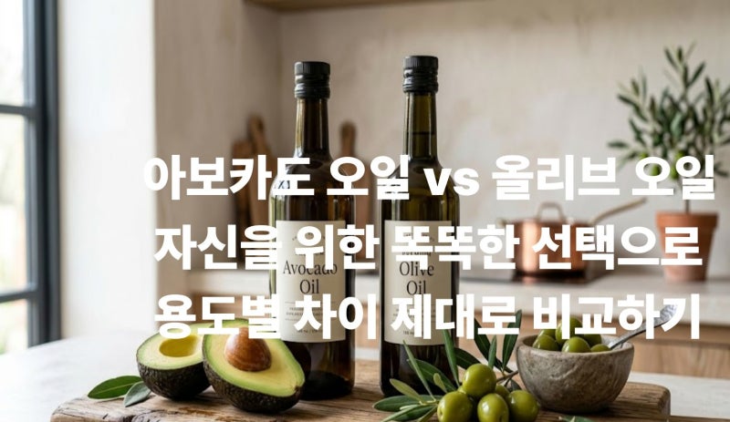 아보카도 오일 vs 올리브 오일, 뭐가 더 좋을까? 용도별 차이와 선택법