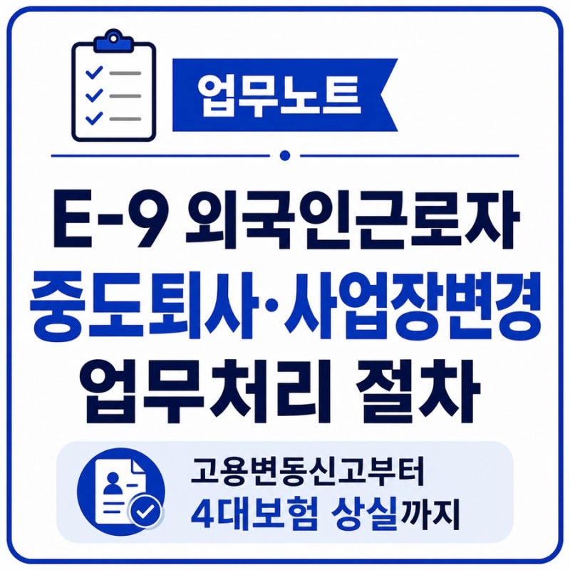 E-9 외국인근로자 중도퇴사, 사업장변경 업무처리 절차ㅣ고용변동신고부터 4대보험 상실까지