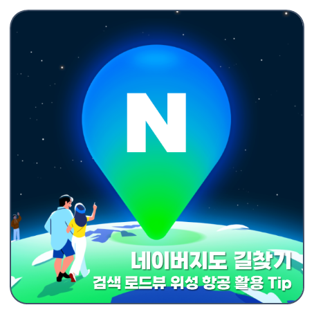 "아직도 몰라?" 네이버지도 길찾기 검색 로드뷰 위성지도 활용 Tip
