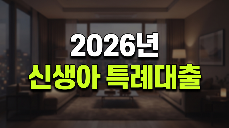 2026년 신생아 특례대출 자격 조건과 실제 이자 부담 완벽 가이드(+대환 금리 한도)