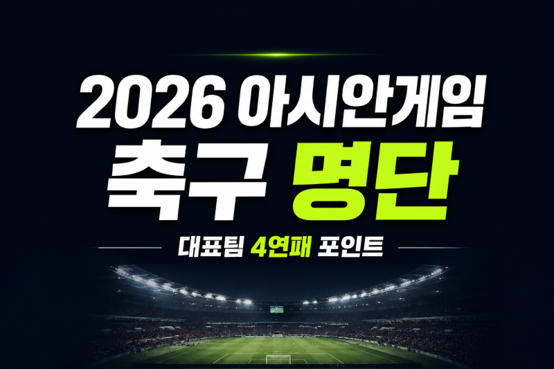 2026 아시안게임 축구 명단 발표와 관전 포인트 총정리