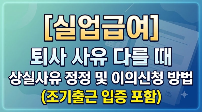 [실업급여] 퇴사 사유 다를 때 상실사유 정정 및 이의신청 방법 (조기출근 입증 포함)