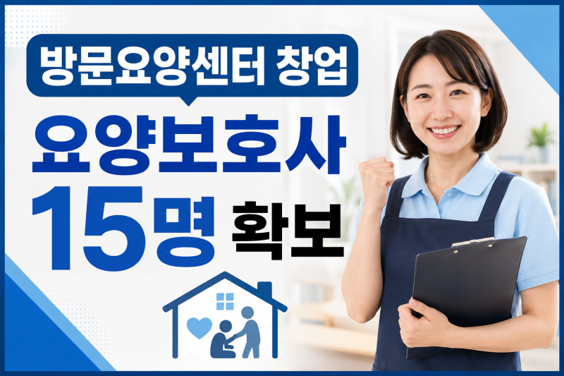 방문요양센터 창업, 요양보호사 15명 인력확보 방법