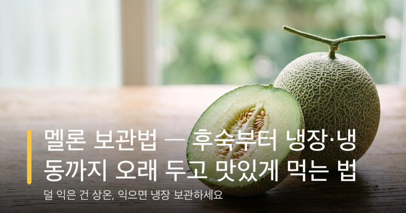 멜론 보관법 — 후숙부터 냉장·냉동까지 오래 두고 맛있게 먹는 법