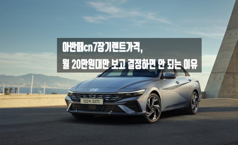 아반떼cn7장기렌트가격, 월 20만원대만 보고 결정하면 안 되는 이유