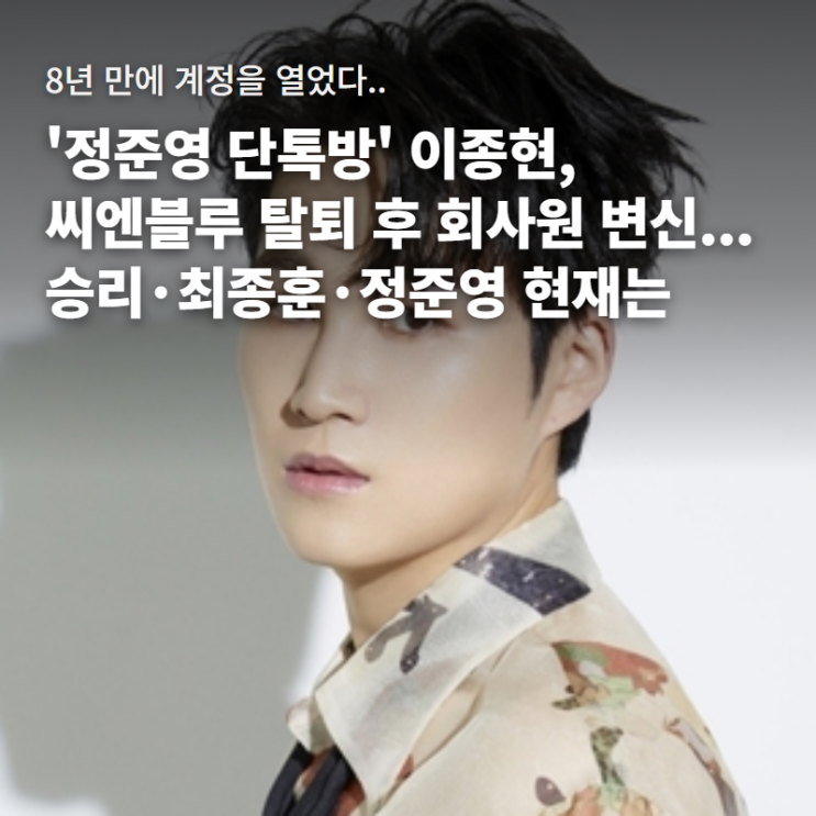 '<b>정준영 단톡방</b>' <b>이종현</b>, 씨엔블루 탈퇴 후 회사원 변신...승리·최종....