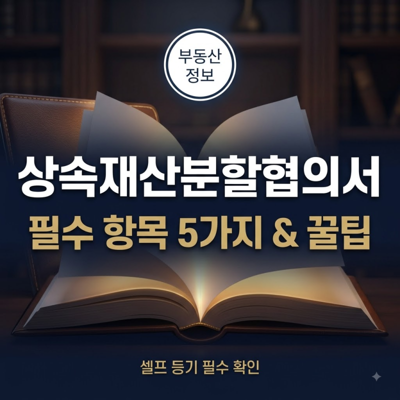 [부동산 셀프 등기] 상속재산분할협의서 양식 필수 항목 5가지와 작성 꿀팁 한눈에 보기