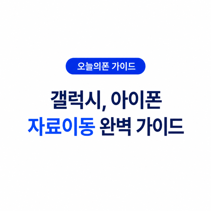 오늘의폰 갤럭시, 아이폰 자료이동 완벽 가이드 데이터 이전부터 유심 교체, 카카오톡 백업....
