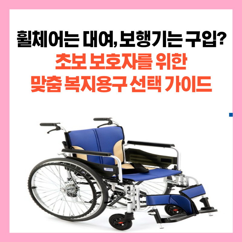 "휠체어는 대여, 보행기는 구입?" 초보 보호자를 위한 맞춤 복지용구 선택 가이드