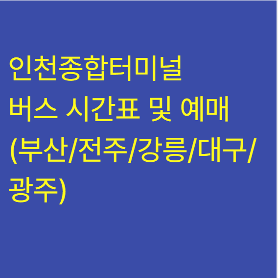 인천종합터미널 버스 시간표 및 예매 (부산/전주/강릉/대구/광주)