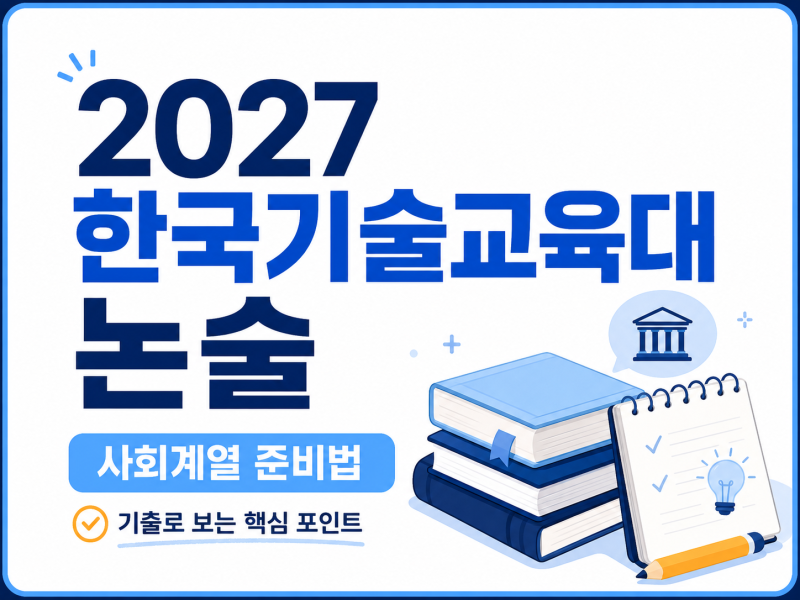 2027 한국기술교육대 논술 사회계열 준비법 기출문제로 확인한 답안 작성 핵심