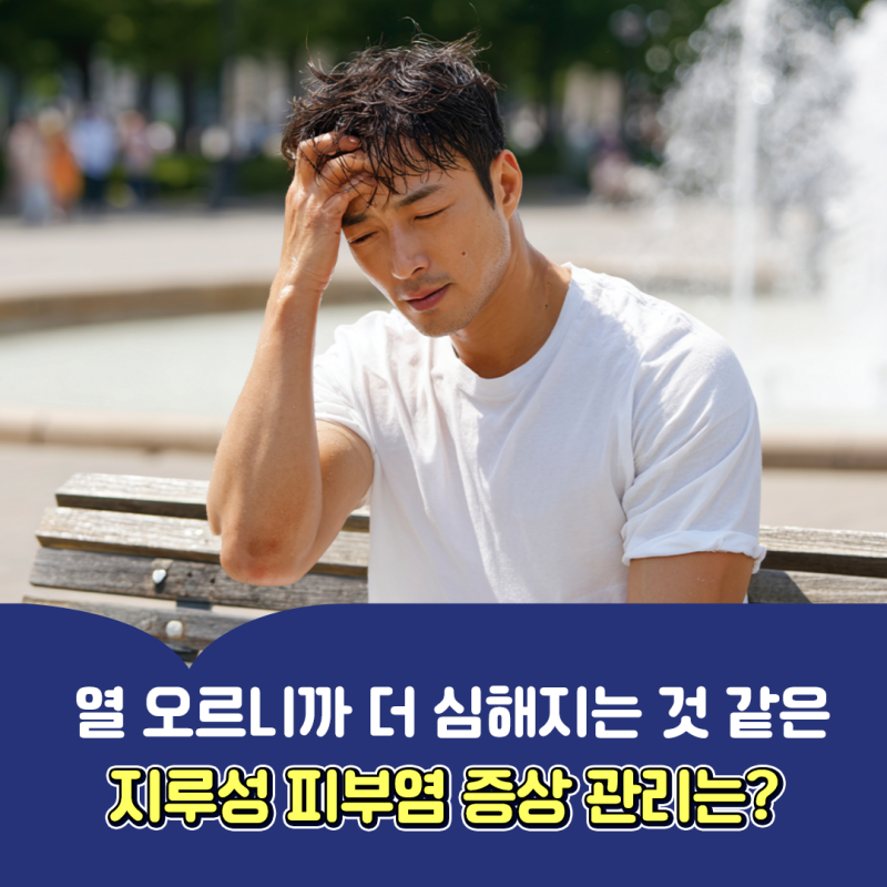 열 오르니까 더 심해지는 것 같은 지루성 피부염 증상