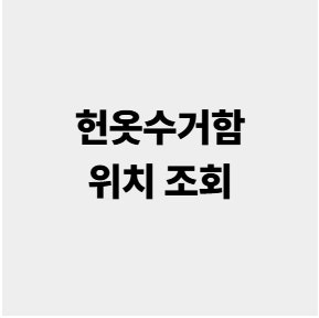 헌옷수거함 위치 조회 의류수거함 찾는 방법