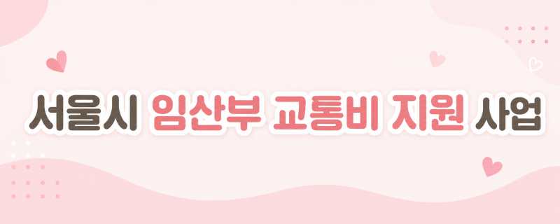2026 서울시 임산부 교통비 지원｜지원내용부터 신청방법까지! 임산부라면 꼭 챙기세요!