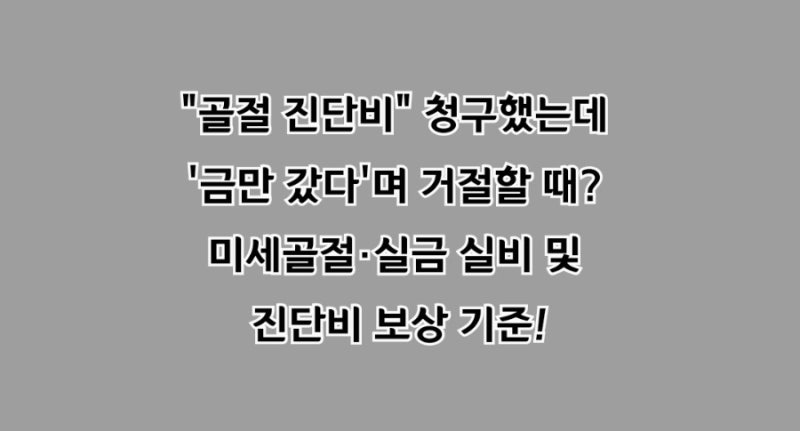 "골절 진단비 청구했는데 '금만 갔다'며 거절할 때? 미세골절·실금 실비 및 진단비 보상 기준