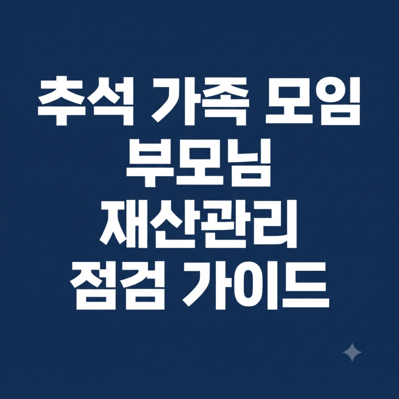추석 가족 모임 부모님 재산관리 점검 가이드