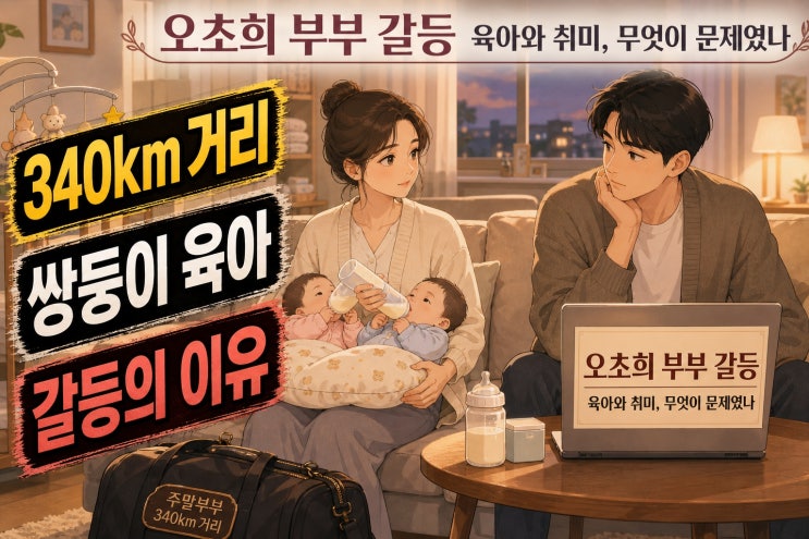 <b>오초희</b> 부부 갈등 총정리, 340km 주말부부 육아와 취미 문제가 커진 ....