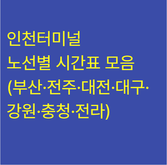인천터미널 노선별 시간표 모음 (부산·전주·대전·대구·강원·충청·전라)