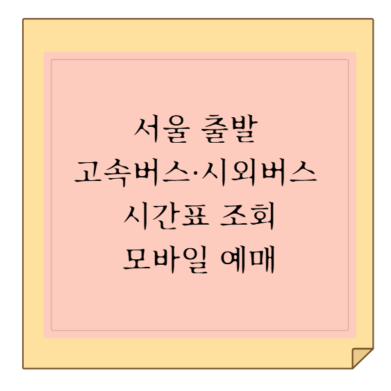 서울 출발 고속버스·시외버스 시간표 조회부터 모바일 예매 & 할인 팁 총정리