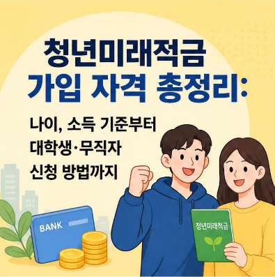 청년미래적금 가입 자격 총정리: 나이, 소득 기준부터 대학생·무직자 신청 방법까지