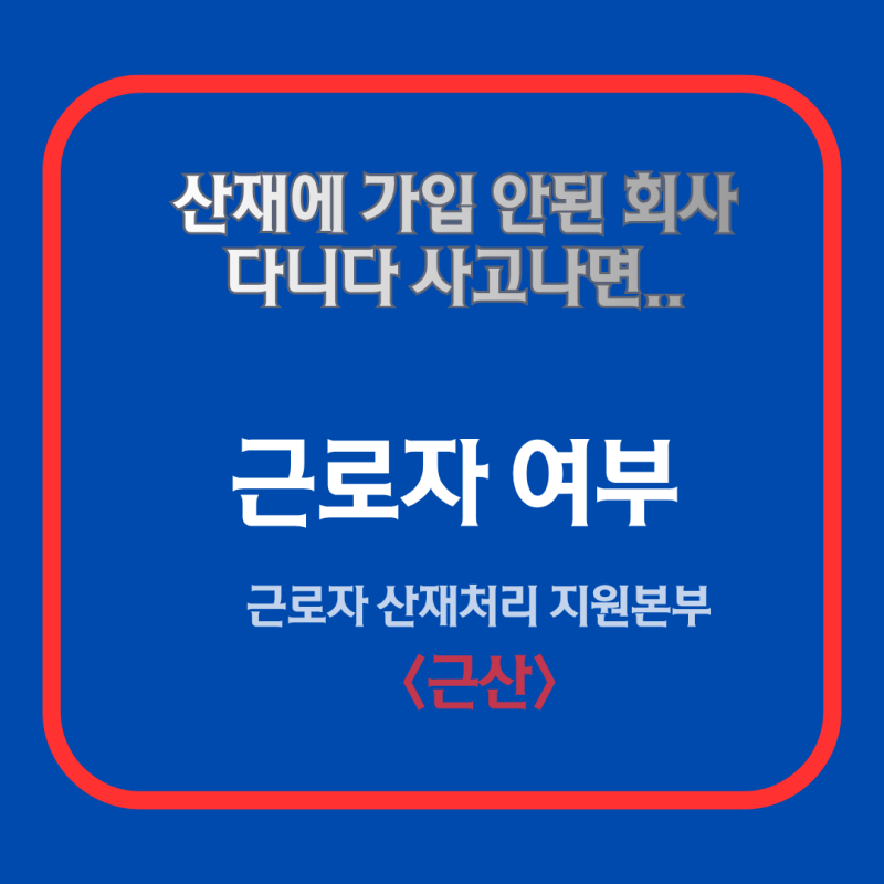 산재가입이 안된 회사 여기에 다니다 사고가 났다면 - 근로복지공단 30년 경력 산재 전문가의....