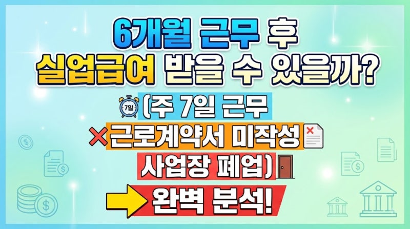 6개월 근무 후 실업급여 받을 수 있을까? (주 7일 근무, 근로계약서 미작성, 사업장 폐업)