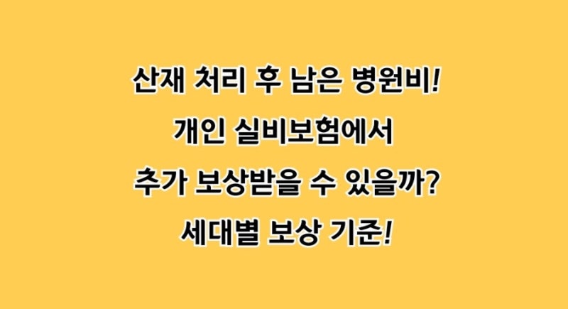 "산재 처리 후 남은 병원비... 개인 실비보험에서 추가 보상받을 수 있을까?" 세대별 보상 기....