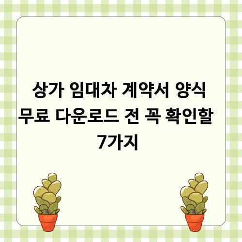 상가 임대차 계약서 양식 무료 다운로드 전 꼭 확인할 7가지