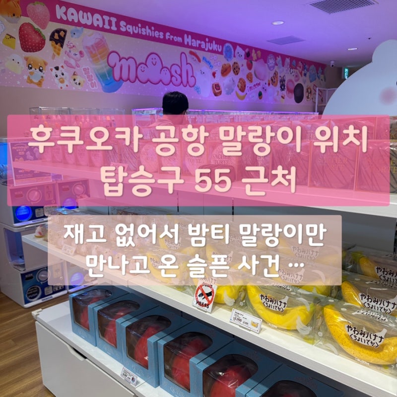 후쿠오카공항 말랑이 스퀴시 위치 탑승구 55번 / 방문했는데 밤티 말랑이만 남은 좌절 후기
