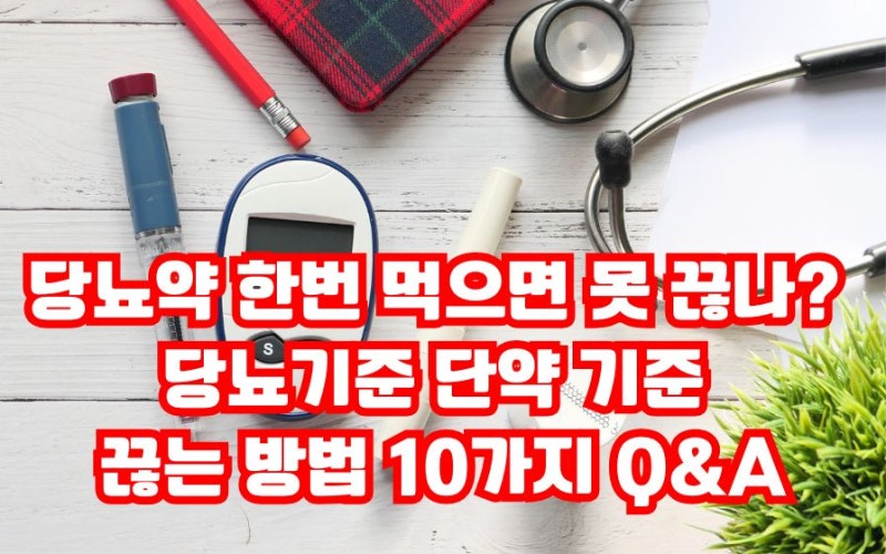 당뇨약 끊기 가능한가? 당뇨수치 기준 단약 기준 끊는 방법 10가지 Q&A3가지