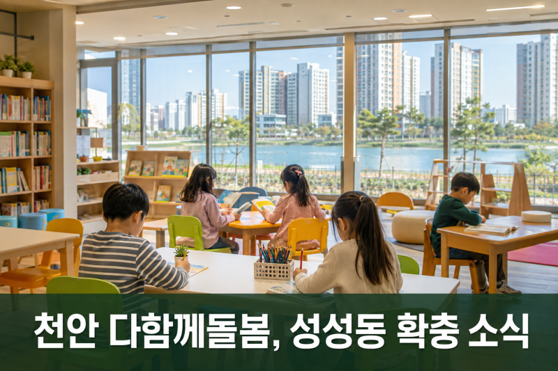 천안 다함께돌봄, 올해 성성동에도 생긴다 — 자녀 있다면 이사 전 확인할 것