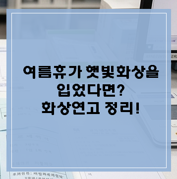 여름휴가 햇빛화상을 입었다면? 붉고 따가울 때 바르는 약국 화상연고 정리! (by 미미 약사)