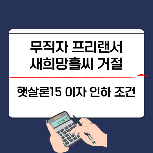무직자 프리랜서 새희망홀씨 거절 후기, 햇살론15 이자 인하 조건