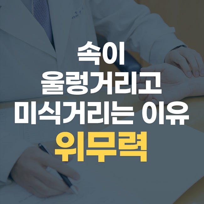 강남 도곡동 위무력증 한의원, 속이 자꾸 울렁거린다면 저는 위장의 힘부터 살펴봅니다