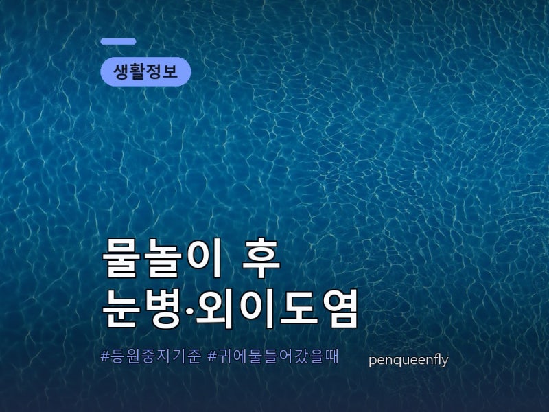 물놀이 눈병·외이도염 총정리 | 잠복기부터 등원 중지 기준, 귀 물 빼는 법까지