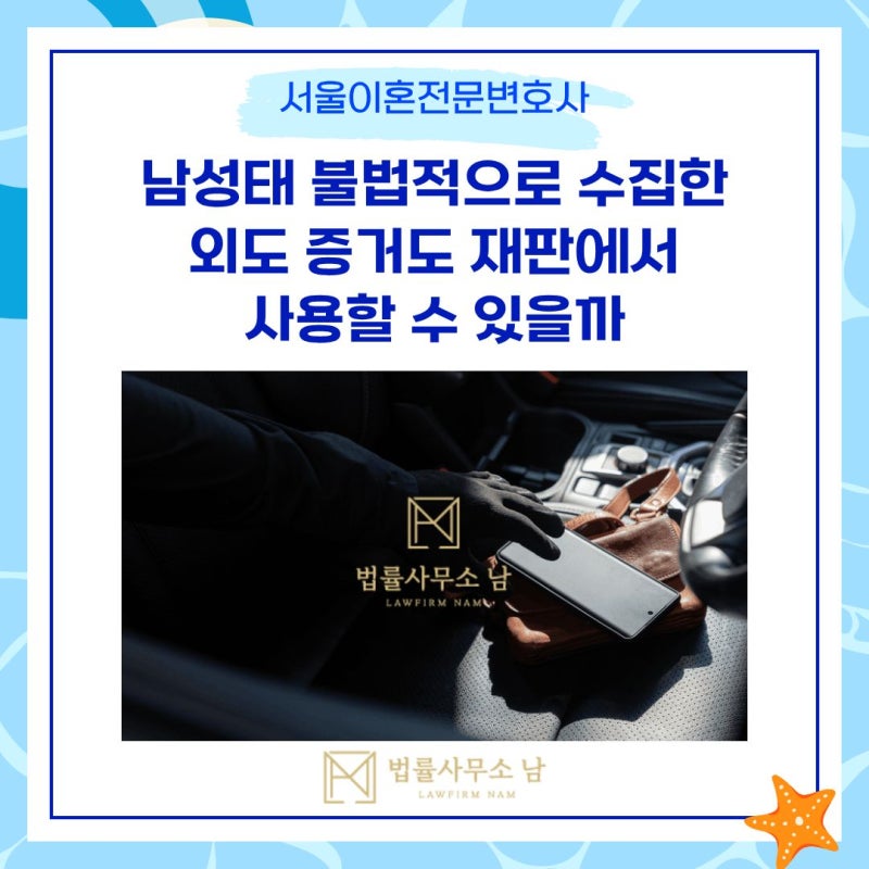 서울이혼전문변호사 남성태 불법적으로 수집한 외도 증거도 재판에서 사용할 수 있을까