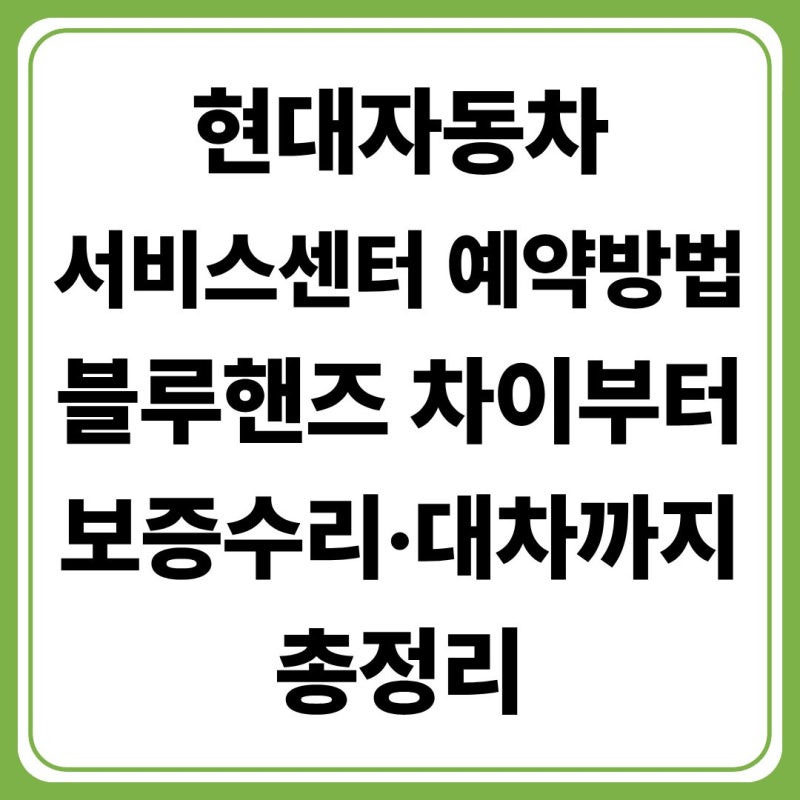 현대자동차 서비스센터 예약 방법(+현대블루핸즈 차이·보증수리·대차 서비스 총정리)