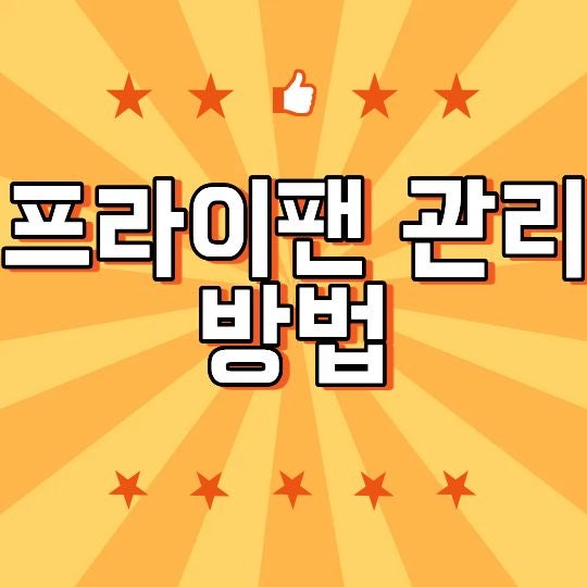 프라이팬 관리 방법, 코팅팬 오래 쓰는 세척·보관 기준