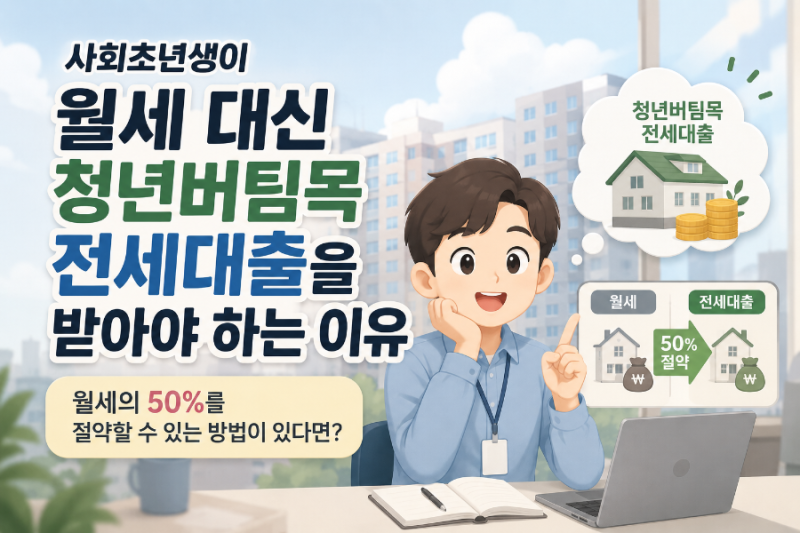 사회초년생이 월세 대신 청년버팀목 전세대출을 받아야 하는 이유