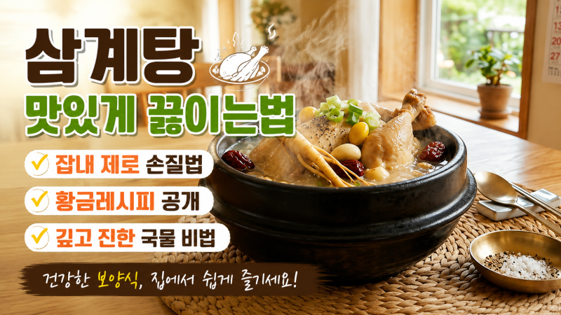 삼계탕 맛있게 끓이는법, 잡내 제로 손질법부터 황금레시피까지