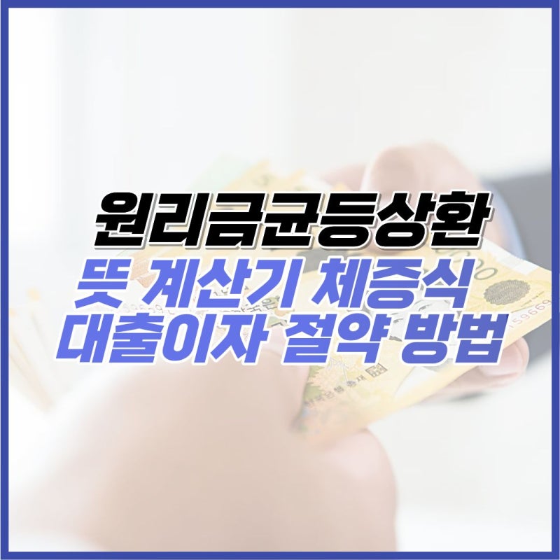 원리금균등상환 뜻 계산기 체증식 아파트 대출이자 절약 방법