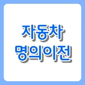 자동차 명의이전 서류 및 비용 절차 완벽 정리