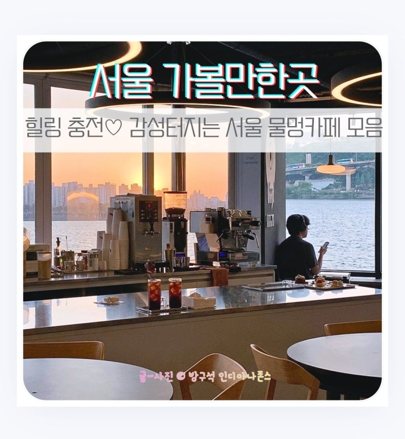 서울가볼만한 곳 이번 주말 나들이 추천 물멍카페 BEST 8