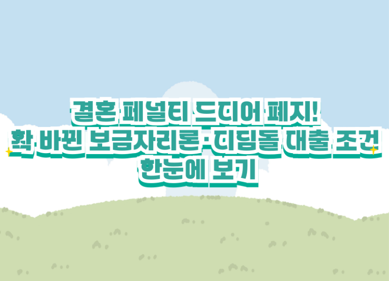 결혼 페널티 드디어 폐지! 확 바뀐 보금자리론·디딤돌 대출 조건 한눈에 보기