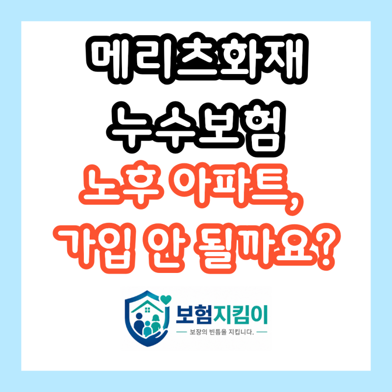 메리츠화재 누수보험, 노후 아파트라서 가입 안 될 거라 착각하고 계시나요