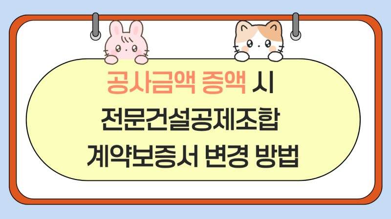 공사금액 증액 시 전문건설공제조합 계약보증서 변경 방법｜변경보증 신청·발급 실무