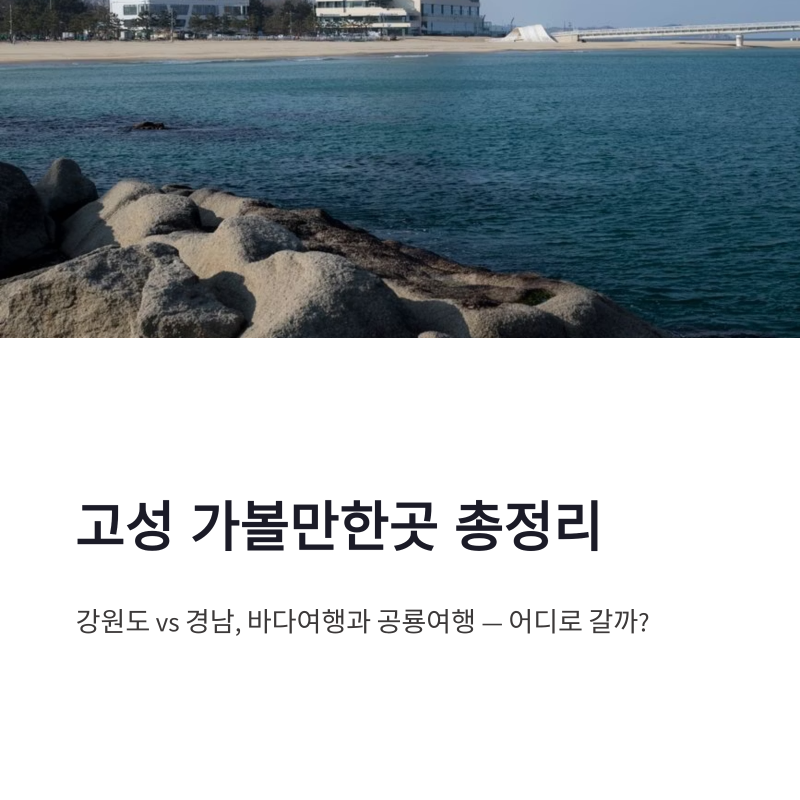 고성 가볼만한곳 총정리｜강원도·경남 어디로 갈까, 바다·공룡 여행 비교