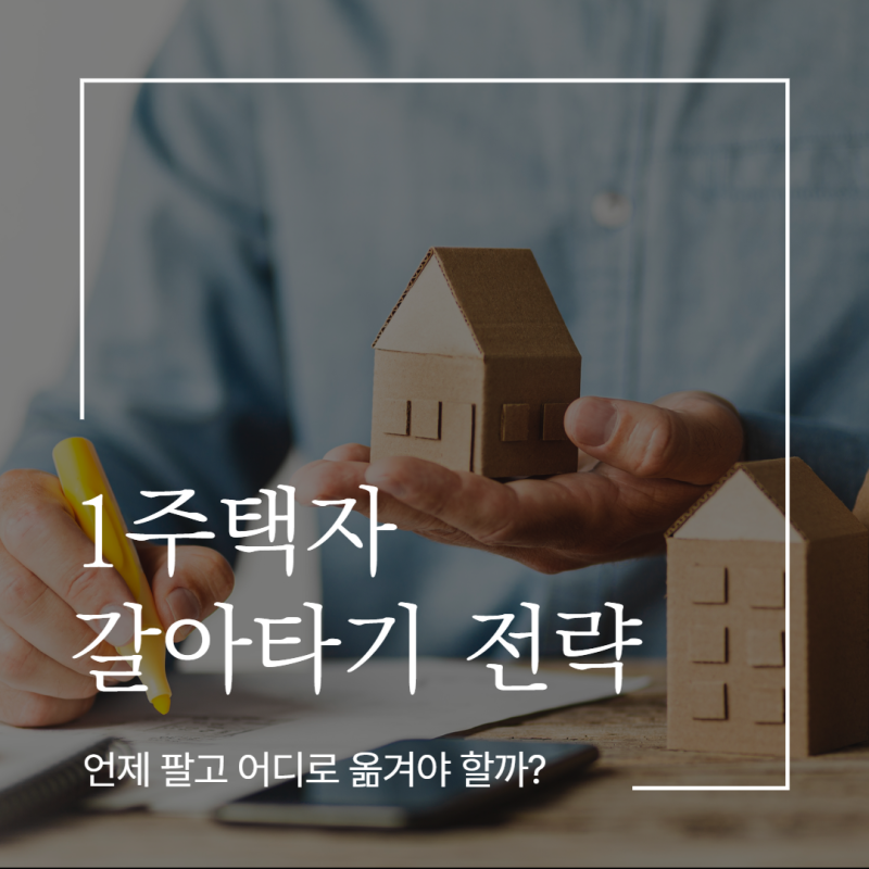 1주택자 갈아타기 전략, 언제 팔고 어디로 옮겨야 할까?